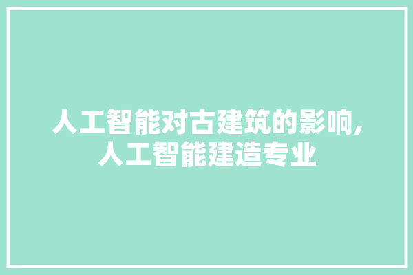 人工智能对古建筑的影响,人工智能建造专业 智能写作