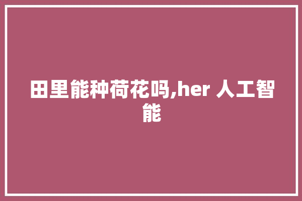 田里能种荷花吗,her 人工智能