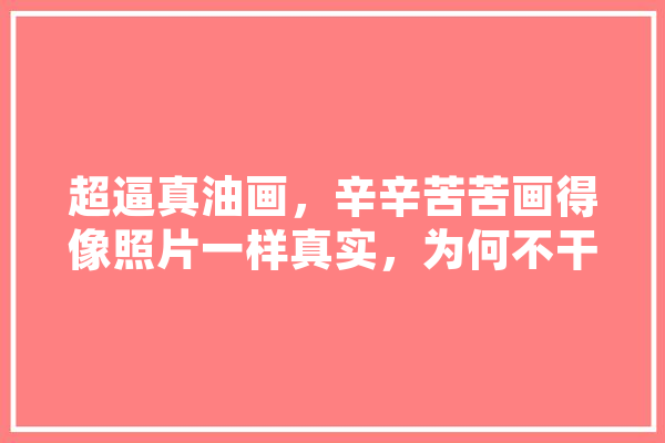 超逼真油画，辛辛苦苦画得像照片一样真实，为何不干脆照一张,人工智能恶搞