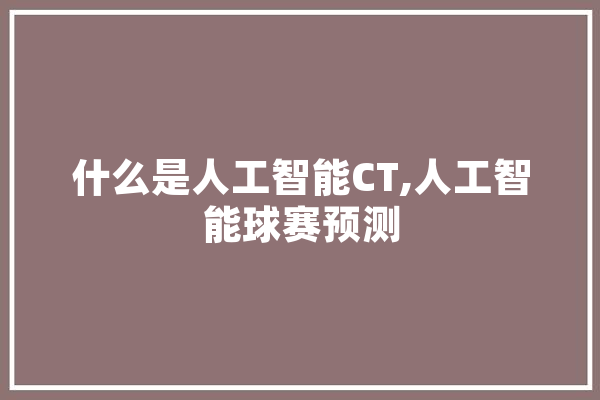 什么是人工智能CT,人工智能球赛预测 AI快讯