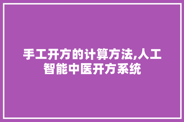 手工开方的计算方法,人工智能中医开方系统