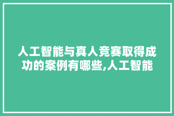 人工智能与真人竞赛取得成功的案例有哪些,人工智能成功案例 文字写作