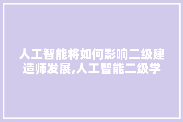 人工智能将如何影响二级建造师发展,人工智能二级学科有哪些