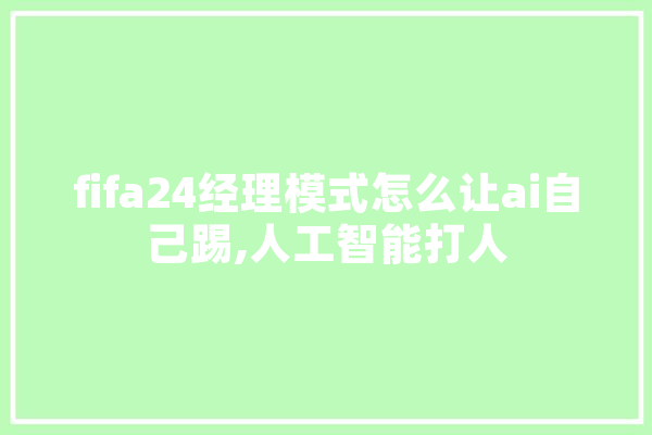 fifa24经理模式怎么让ai自己踢,人工智能打人 智能问答