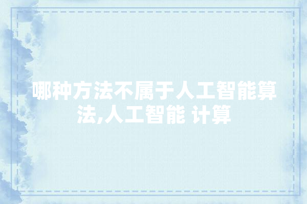 哪种方法不属于人工智能算法,人工智能 计算