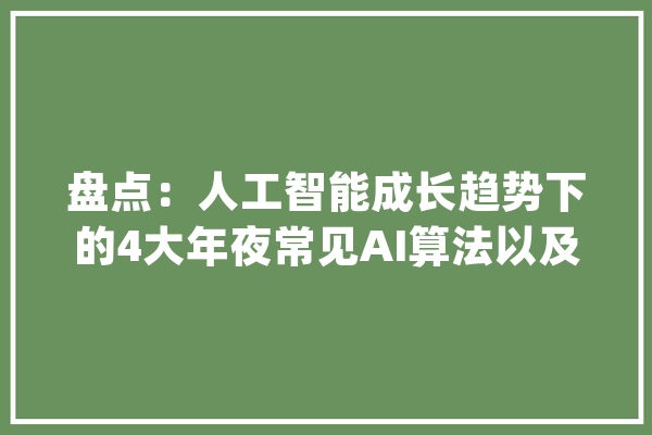 盘点：人工智能成长趋势下的4大年夜常见AI算法以及应用场景_的人_技巧 科技快讯