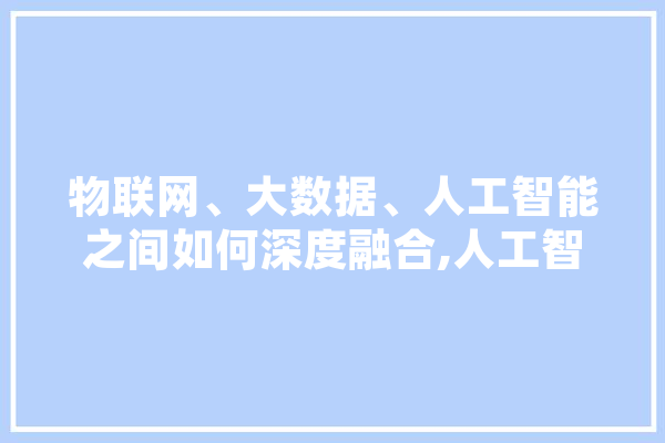物联网、大数据、人工智能之间如何深度融合,人工智能为您服务 云服务