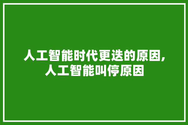 人工智能时代更迭的原因,人工智能叫停原因 绘影字幕