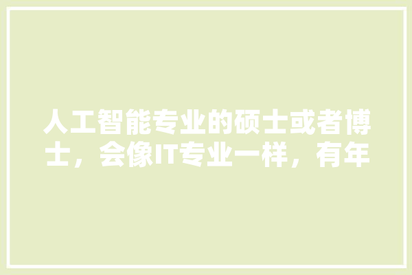 人工智能专业的硕士或者博士，会像IT专业一样，有年龄限制吗,实在人工智能的应用 智能写作