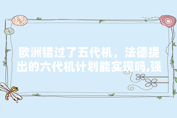 欧洲错过了五代机，法德提出的六代机计划能实现吗,强国人工智能官网