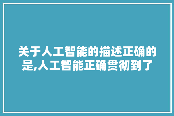 关于人工智能的描述正确的是,人工智能正确贯彻到了生活的方面 AI简讯