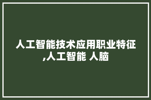 人工智能技术应用职业特征,人工智能 人脑 科技快讯