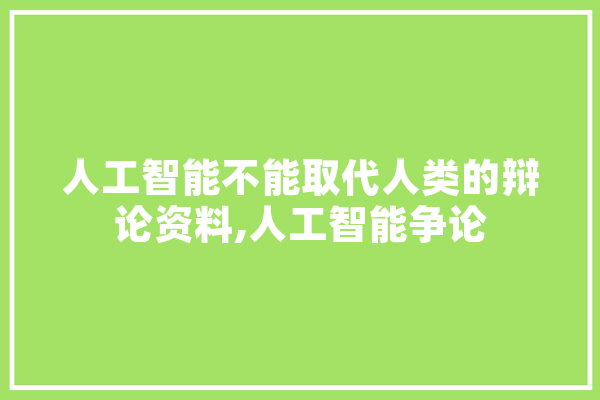 人工智能不能取代人类的辩论资料,人工智能争论 绘影字幕