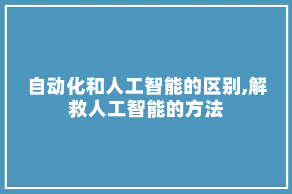 自动化和人工智能的区别,解救人工智能的方法