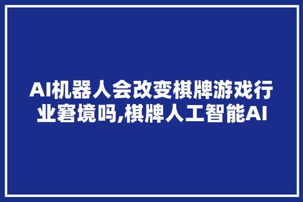 AI机器人会改变棋牌游戏行业窘境吗,棋牌人工智能AI 绘影字幕