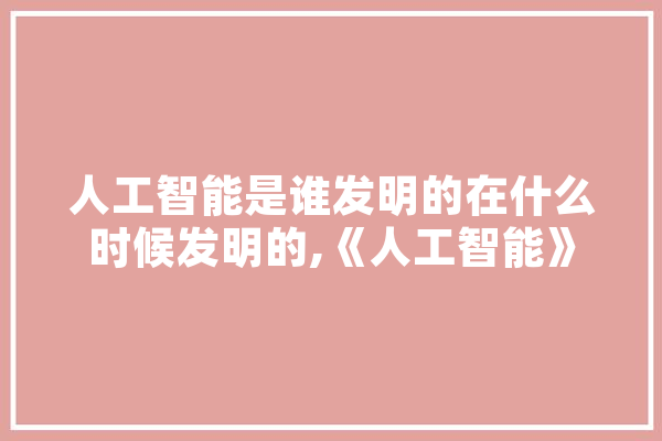人工智能是谁发明的在什么时候发明的,《人工智能》
