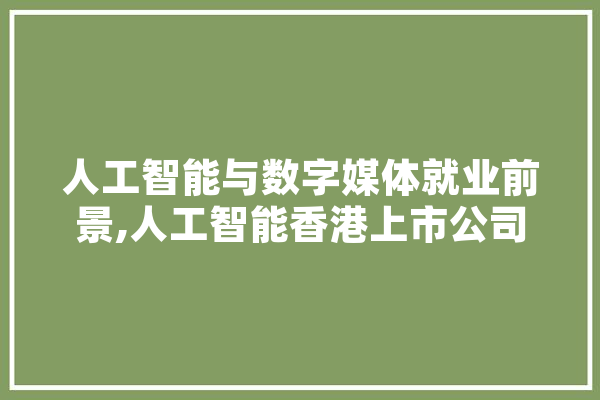 人工智能与数字媒体就业前景,人工智能香港上市公司 计算机