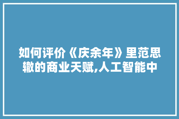 如何评价《庆余年》里范思辙的商业天赋,人工智能中如果则