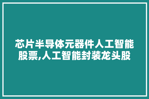 芯片半导体元器件人工智能股票,人工智能封装龙头股票