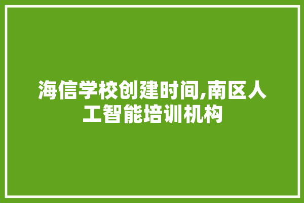 海信学校创建时间,南区人工智能培训机构 AI快讯