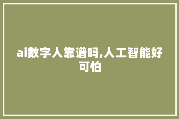 ai数字人靠谱吗,人工智能好可怕 计算机