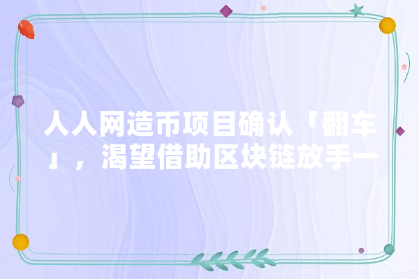 人人网造币项目确认「翻车」，渴望借助区块链放手一搏的人人公司这次真的没有翻盘的机会了吗,人工智能 投行