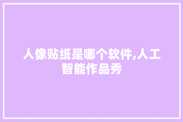 人像贴纸是哪个软件,人工智能作品秀 科技快讯