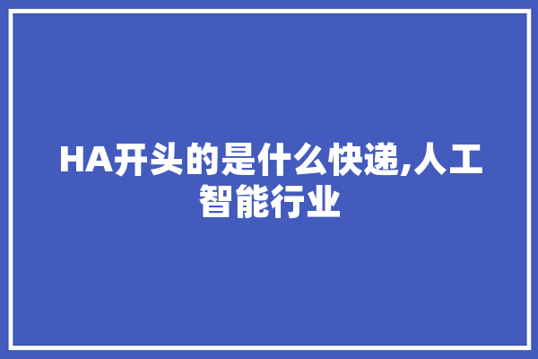 HA开头的是什么快递,人工智能行业