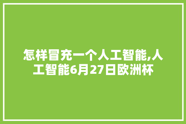 怎样冒充一个人工智能,人工智能6月27日欧洲杯 文字写作