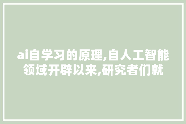 ai自学习的原理,自人工智能领域开辟以来,研究者们就一直 智能问答