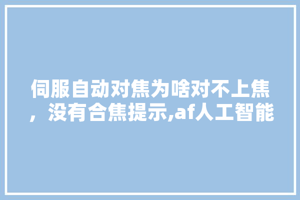 伺服自动对焦为啥对不上焦，没有合焦提示,af人工智能机器人