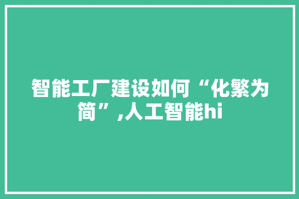 智能工厂建设如何“化繁为简”,人工智能hi