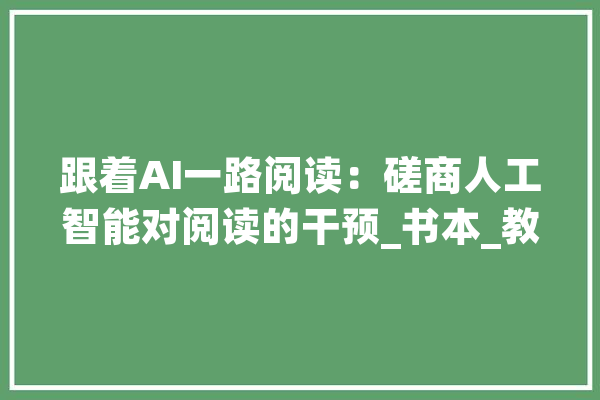 跟着AI一路阅读：磋商人工智能对阅读的干预_书本_教师