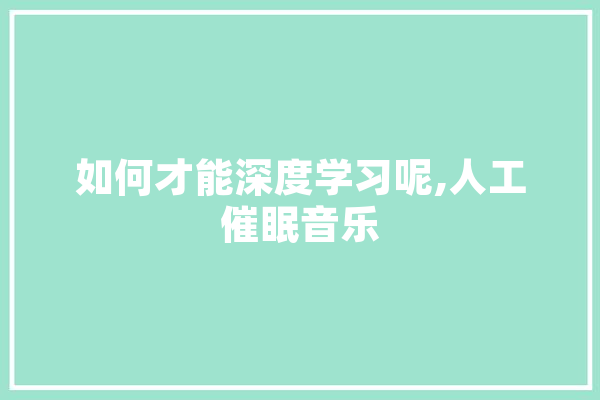 如何才能深度学习呢,人工催眠音乐