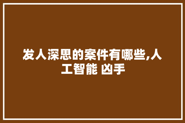 发人深思的案件有哪些,人工智能 凶手