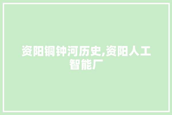 资阳铜钟河历史,资阳人工智能厂 AI快讯