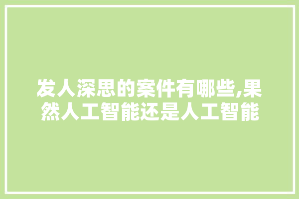 发人深思的案件有哪些,果然人工智能还是人工智能