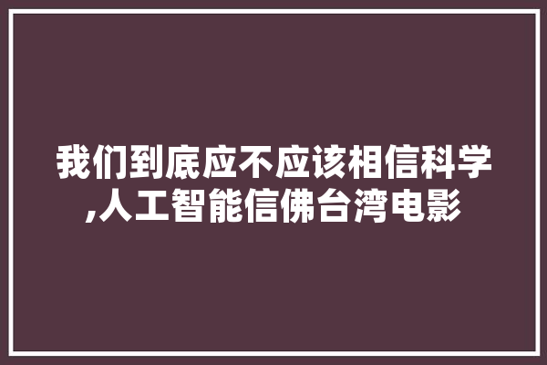 我们到底应不应该相信科学,人工智能信佛台湾电影