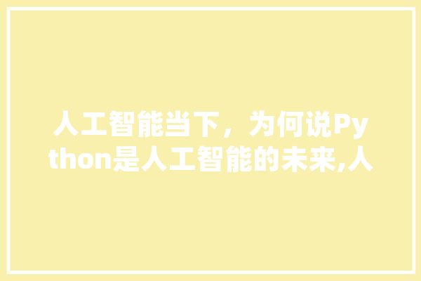 人工智能当下，为何说Python是人工智能的未来,人工智能给我们的生活带来了哪些改变 科技快讯