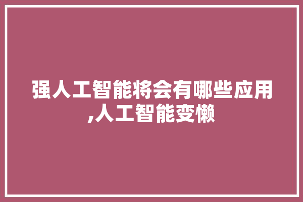 强人工智能将会有哪些应用,人工智能变懒
