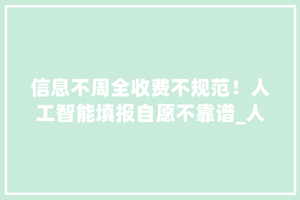 信息不周全收费不规范！人工智能填报自愿不靠谱_人工智能_考生 科技快讯