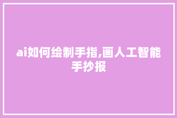 ai如何绘制手指,画人工智能手抄报