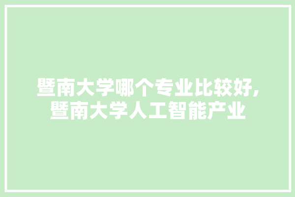 暨南大学哪个专业比较好,暨南大学人工智能产业 AI快讯