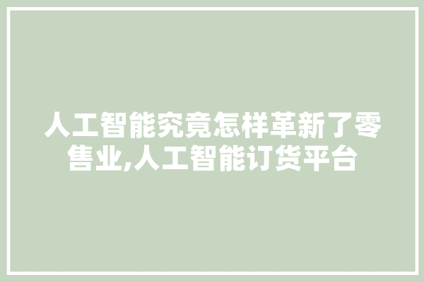 人工智能究竟怎样革新了零售业,人工智能订货平台 计算机
