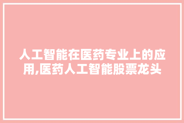 人工智能在医药专业上的应用,医药人工智能股票龙头 智能助手