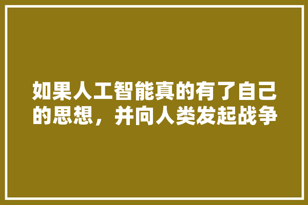 如果人工智能真的有了自己的思想，并向人类发起战争，那人类是不是完全没有胜算,人工智能战争:舰队指挥官