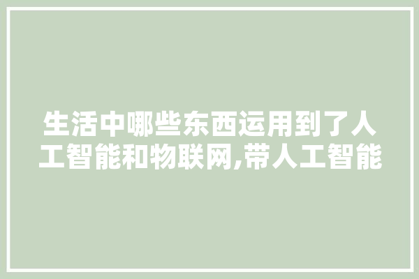 生活中哪些东西运用到了人工智能和物联网,带人工智能的小说 计算机