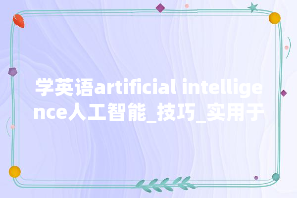 学英语artificial intelligence人工智能_技巧_实用于 云服务