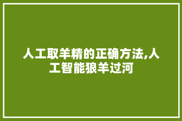 人工取羊精的正确方法,人工智能狼羊过河 云服务