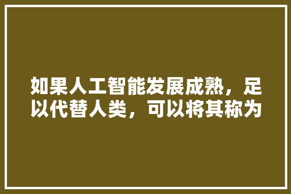 如果人工智能发展成熟，足以代替人类，可以将其称为硅基生命吗,硅基人工智能是什么意思